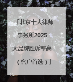北京十大律师事务所2025大品牌胜诉率高（客户首选）
